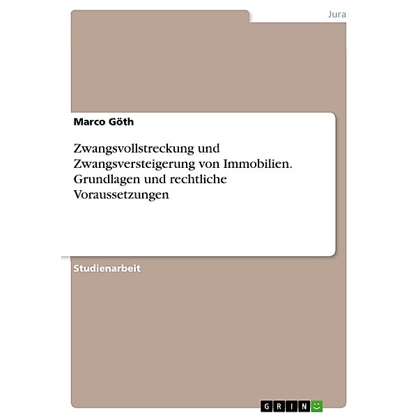 Zwangsvollstreckung und Zwangsversteigerung von Immobilien. Grundlagen und rechtliche Voraussetzungen, Marco Göth