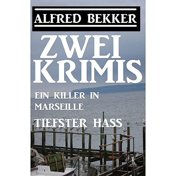 Zwei Alfred Bekker Krimis: Ein Killer in Marseille/Tiefster Hass, Alfred Bekker