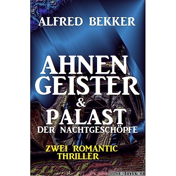 Zwei Alfred Bekker Thriller - Ahnengeister & Palast der Nachtgeschöpfe, Alfred Bekker