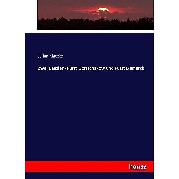 Zwei Kanzler - Fürst Gortschakow und Fürst Bismarck, Julian Klaczko