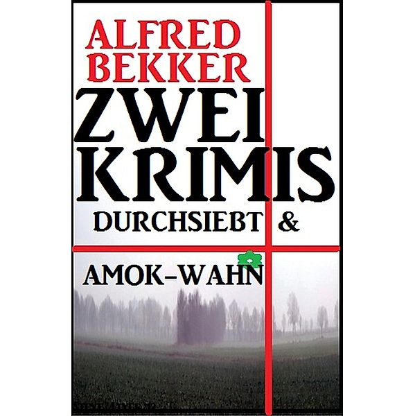Zwei Krimis: Durchsiebt & Amok-Wahn, Alfred Bekker