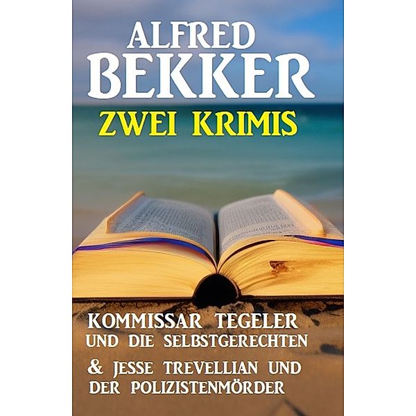 Zwei Krimis: Kommissar Tegeler und die Selbstgerechten & Jesse Trevellian und der Polizistenmörder, Alfred Bekker