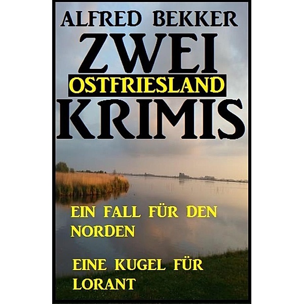 Zwei Ostfriesland Krimis: Ein Fall für den Norden/Eine Kugel für Lorant, Alfred Bekker
