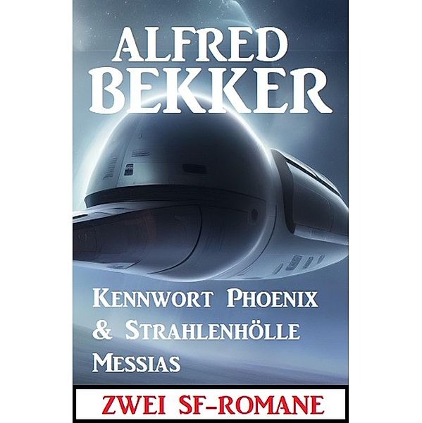 Zwei SF-Romane: Kennwort Phoenix & Strahlenhölle Messias, Alfred Bekker