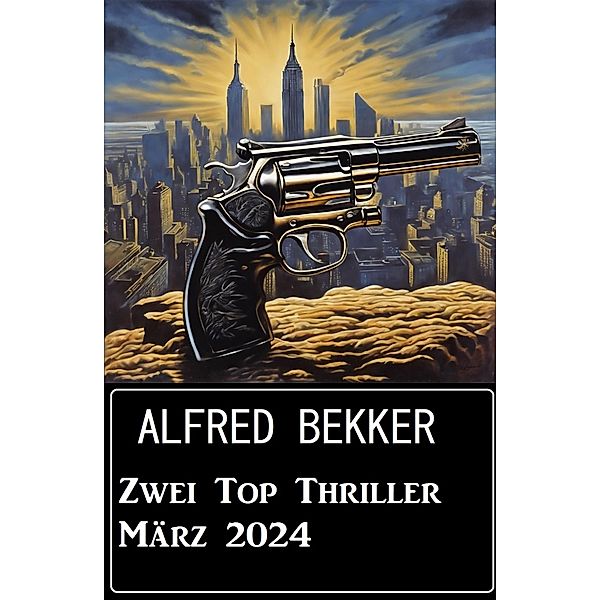 Zwei Top Thriller März 2024, Alfred Bekker