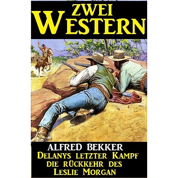 Zwei Western: Delanys letzter Kampf/Die Rückkehr des Leslie Morgan, Alfred Bekker