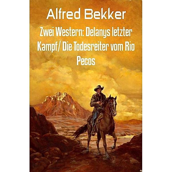 Zwei Western: Delanys letzter Kampf/ Die Todesreiter vom Rio Pecos, Alfred Bekker