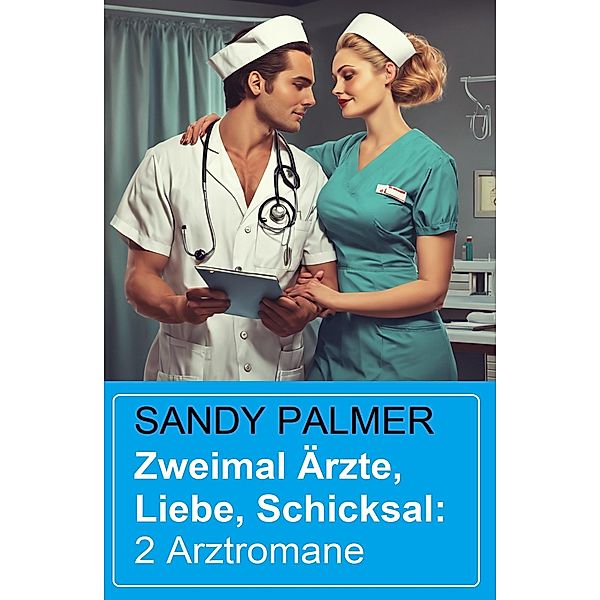 Zweimal Ärzte, Liebe, Schicksal: 2 Arztromane, Sandy Palmer