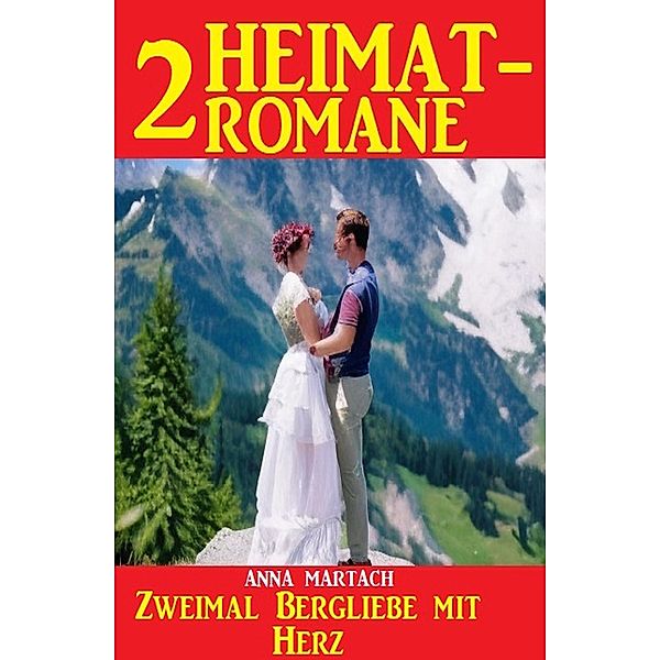 Zweimal Bergliebe mit Herz: Zwei Heimatromane, Anna Martach