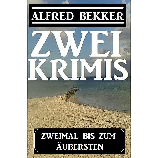 Zweimal bis zum Äußersten: Zwei Krimis, Alfred Bekker