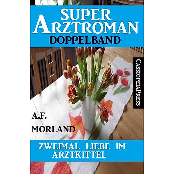 Zweimal Liebe im Arztkittel: Super Arztroman Doppelband, A. F. Morland