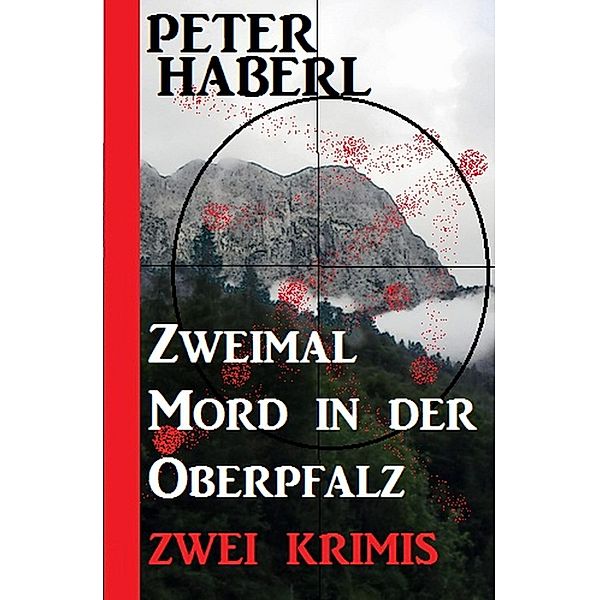 Zweimal Mord in der Oberpfalz: Zwei Krimis, Peter Haberl