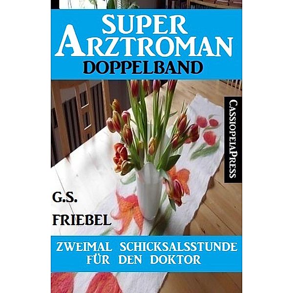 Zweimal Schicksalsstunde für den Doktor: Super Arztroman Doppelband, G. S. Friebel