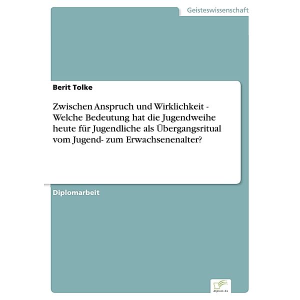 Zwischen Anspruch und Wirklichkeit - Welche Bedeutung hat die Jugendweihe heute für Jugendliche als Übergangsritual vom Jugend- zum Erwachsenenalter?, Berit Tolke