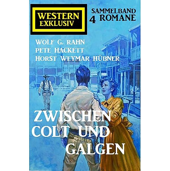 Zwischen Colt und Galgen: Western Exklusiv Sammelband 4 Romane, Wolf G. Rahn, Pete Hackett, Horst Weymar Hübner