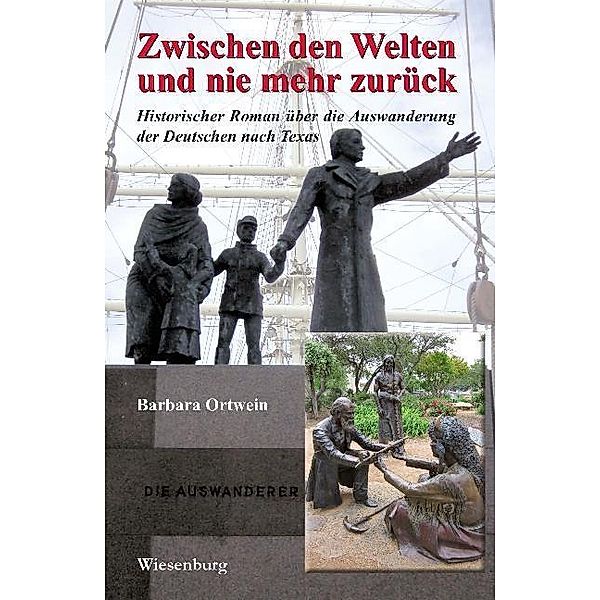 Zwischen den Welten und nie mehr zurück - Historischer Roman über die Auswanderung der Deutschen nach Texas, Barbara Ortwein