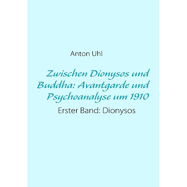 Zwischen Dionysos und Buddha: Avantgarde und Psychoanalyse um 1910, Anton Uhl