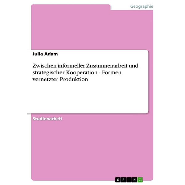 Zwischen informeller Zusammenarbeit und strategischer Kooperation - Formen vernetzter Produktion, Julia Adam