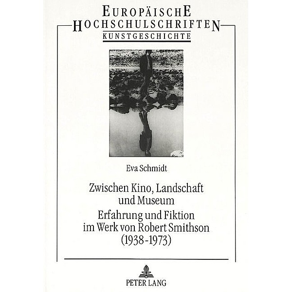 Zwischen Kino, Landschaft und Museum- Erfahrung und Fiktion im Werk von Robert Smithson (1938-1973), Eva Schmidt