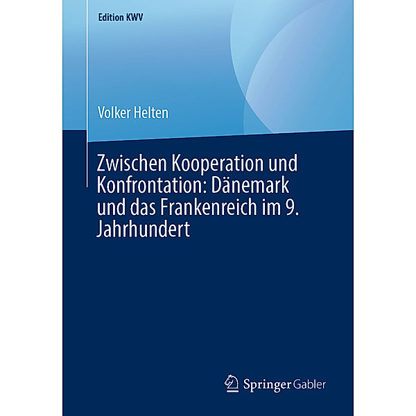 Zwischen Kooperation und Konfrontation: Dänemark und das Frankenreich im 9. Jahrhundert, Volker Helten