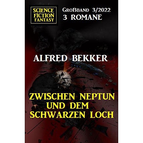 Zwischen Neptun und dem Schwarzen Loch: Science Fiction Fantasy Grossband 3 Romane 3/2022, Alfred Bekker
