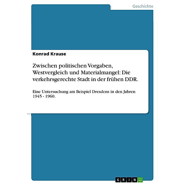 Zwischen politischen Vorgaben, Westvergleich und Materialmangel: Die verkehrsgerechte Stadt in der frühen DDR., Konrad Krause