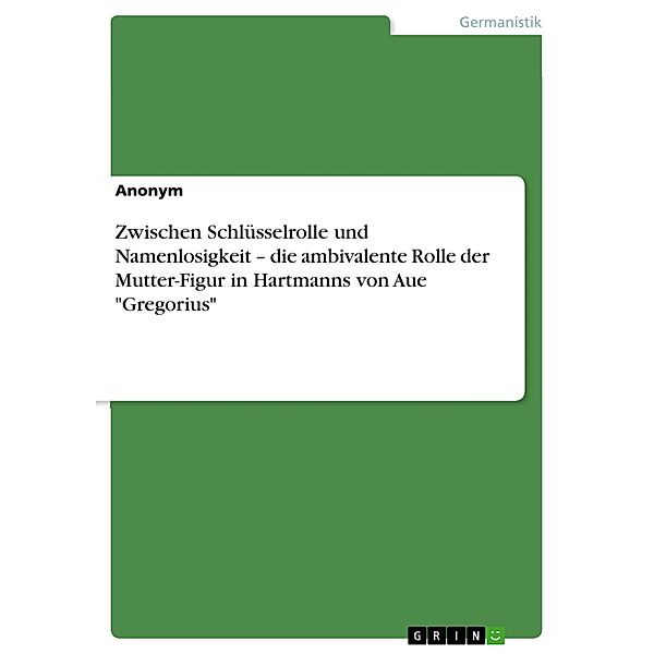 Zwischen Schlüsselrolle und Namenlosigkeit - die ambivalente Rolle der Mutter-Figur in Hartmanns von Aue Gregorius