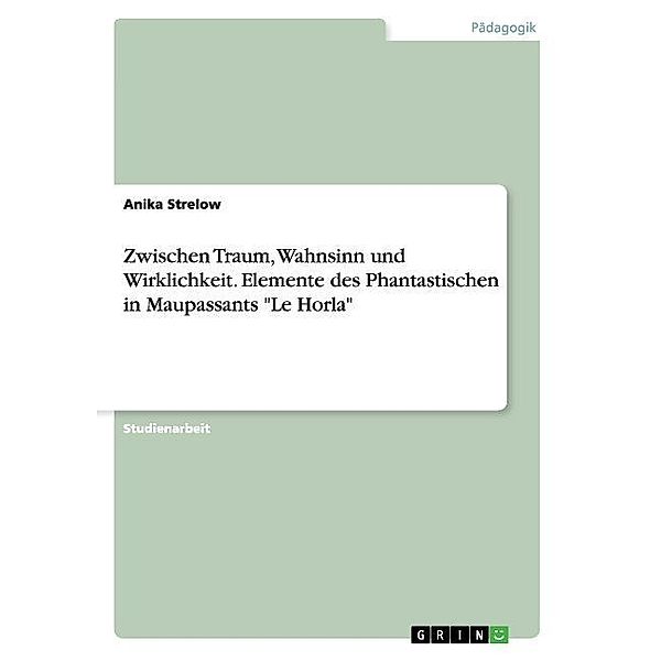 Zwischen Traum, Wahnsinn und Wirklichkeit. Elemente des Phantastischen in Maupassants Le Horla, Anika Strelow