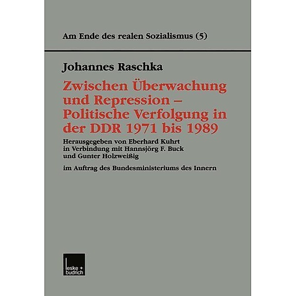 Zwischen Überwachung und Repression - Politische Verfolgung in der DDR 1971 bis 1989 / Am Ende des Realen Sozialismus Bd.5, Johannes Raschka