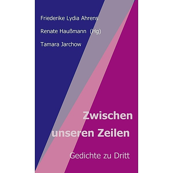 Zwischen unseren Zeilen / Lyrik im Trialog Bd.6, Renate Haußmann, Friederike Lydia Ahrens, Tamara Jarchow
