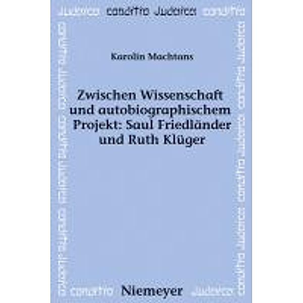 Zwischen Wissenschaft und autobiographischem Projekt: Saul Friedländer und Ruth Klüger / Conditio Judaica Bd.73, Karolin Machtans