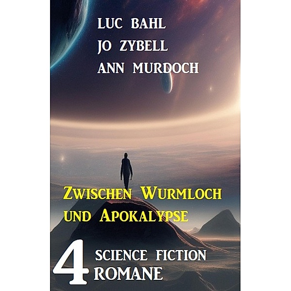 Zwischen Wurmloch und Apokalypse: 4 Science Fiction Romane, Luc Bahl, Jo Zybell, Ann Murdoch