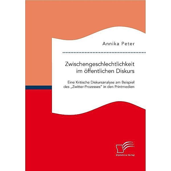 Zwischengeschlechtlichkeit im öffentlichen Diskurs: Eine Kritische Diskursanalyse am Beispiel des Zwitter-Prozesses in den Printmedien, Annika Peter