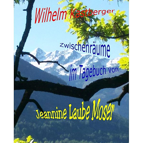 Zwischenräume im Tagebuch von Jeannine Laube-Moser, Wilhelm Kastberger