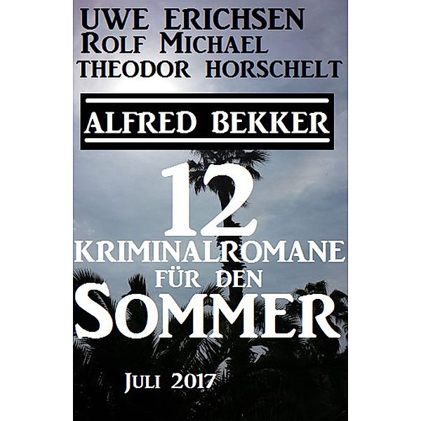 Zwölf Kriminalromane für den Sommer Juli 2017, Alfred Bekker, Uwe Erichsen, Rolf Michael, Theodor Horschelt