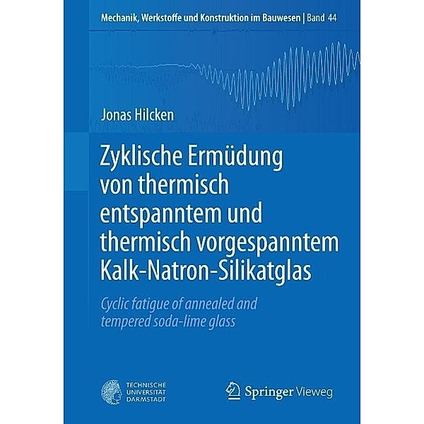 Zyklische Ermüdung von thermisch entspanntem und thermisch vorgespanntem Kalk-Natron-Silikatglas / Mechanik, Werkstoffe und Konstruktion im Bauwesen Bd.44, Jonas Hilcken