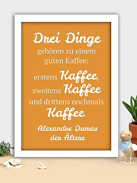 Drei Dinge gehören zu einem guten Kaffee: erstens Kaffee, zweitens Kaffee und drittens nochmals Kaffee. Alexandre Dumas der Ältere