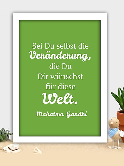 Sei Du selbst die Veränderung, die Du Dir wünschst für diese Welt. Mahatma Gandhi